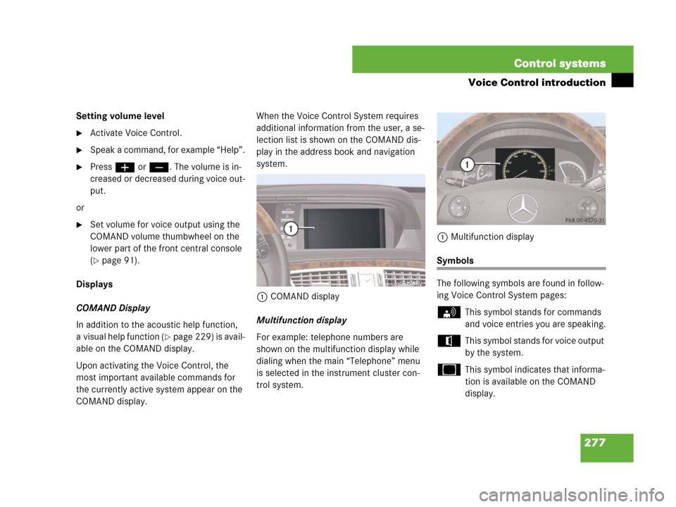 MERCEDES-BENZ CL500 2007 C216 Owners Manual 277 Control systems
Voice Control introduction
Setting volume level
Activate Voice Control.
Speak a command, for example “Help”.
Pressæ orç. The volume is in-
creased or decreased during voic
