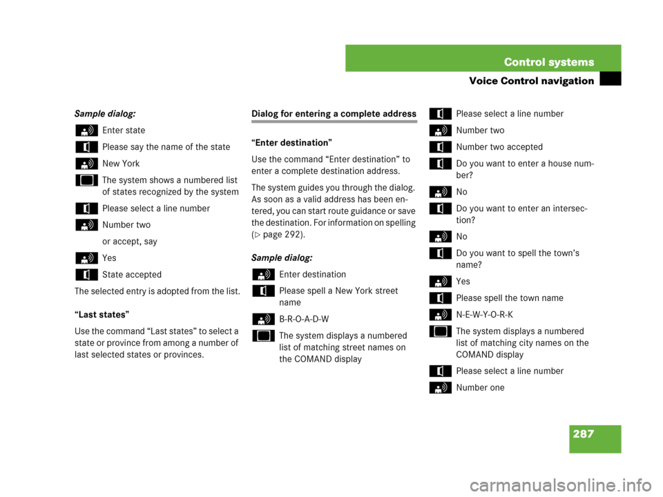 MERCEDES-BENZ CL500 2007 C216 Owners Manual 287 Control systems
Voice Control navigation
Sample dialog:
sEnter state
tPlease say the name of the state
sNew York
uThe system shows a numbered list 
of states recognized by the system
tPlease selec
