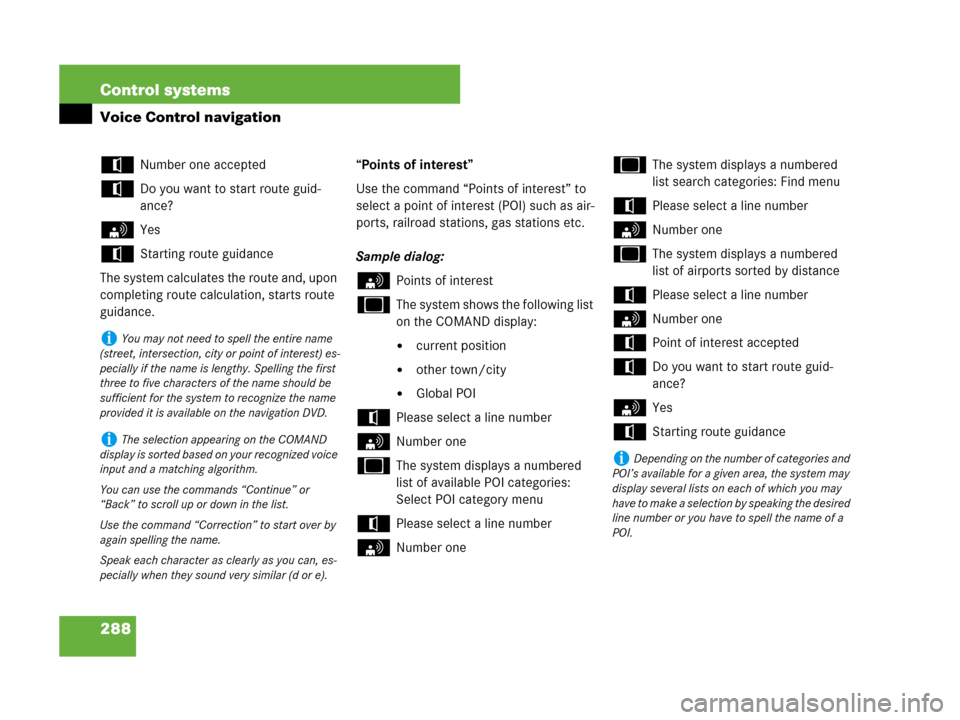 MERCEDES-BENZ CL500 2007 C216 Owners Manual 288 Control systems
Voice Control navigation
tNumber one accepted
tDo you want to start route guid-
ance?
sYes
tStarting route guidance
The system calculates the route and, upon 
completing route calc