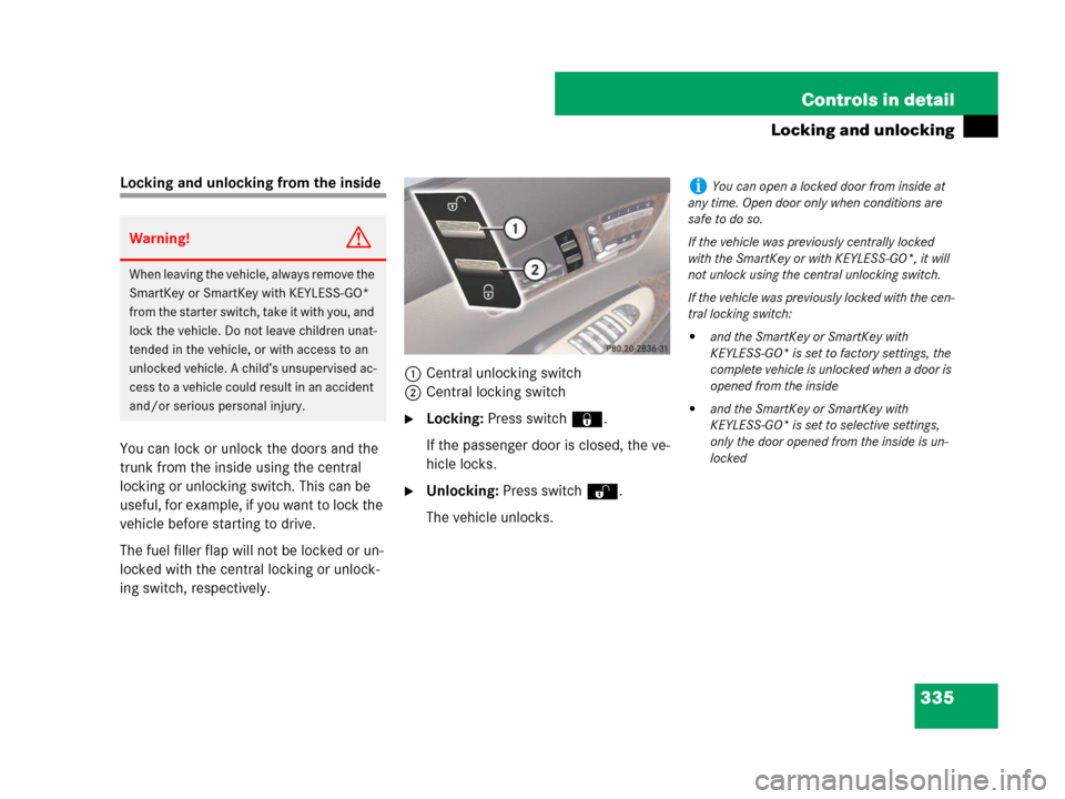 MERCEDES-BENZ CL500 2007 C216 Owners Manual 335 Controls in detail
Locking and unlocking
Locking and unlocking from the inside
You can lock or unlock the doors and the 
trunk from the inside using the central 
locking or unlocking switch. This 
