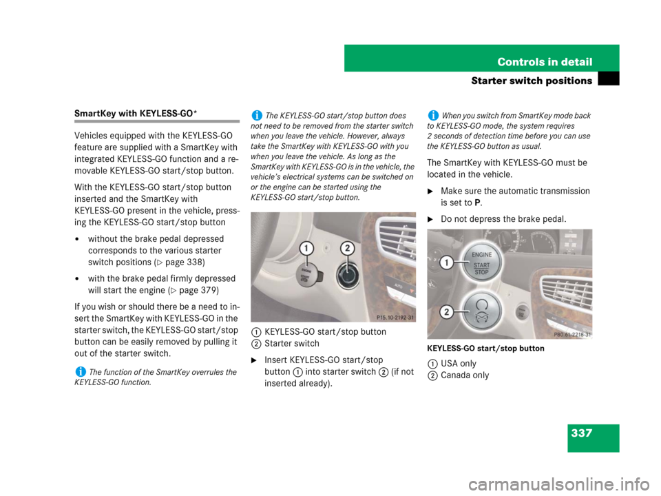 MERCEDES-BENZ CL500 2007 C216 Owners Manual 337 Controls in detail
Starter switch positions
SmartKey with KEYLESS-GO*
Vehicles equipped with the KEYLESS-GO 
feature are supplied with a SmartKey with 
integrated KEYLESS-GO function and a re-
mov