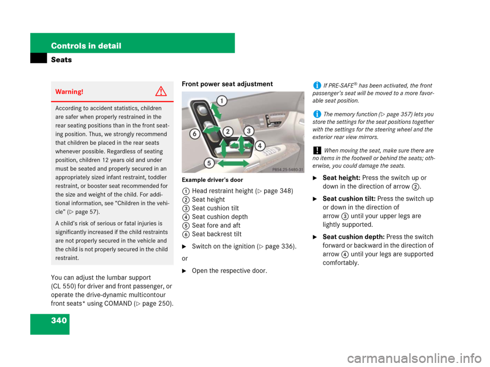 MERCEDES-BENZ CL600 2007 C216 Owners Manual 340 Controls in detail
Seats
You can adjust the lumbar support 
(CL 550) for driver and front passenger, or 
operate the drive-dynamic multicontour 
front seats* using COMAND (
page 250).Front power 