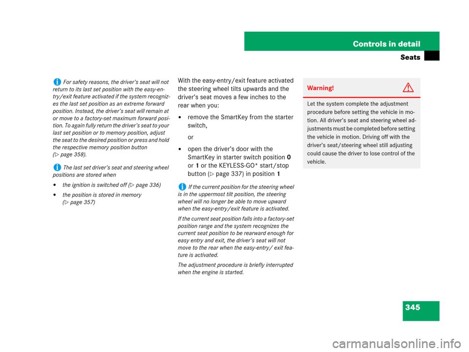 MERCEDES-BENZ CL500 2007 C216 Owners Guide 345 Controls in detail
Seats
With the easy-entry/exit feature activated 
the steering wheel tilts upwards and the 
driver’s seat moves a few inches to the 
rear when you:
remove the SmartKey from t