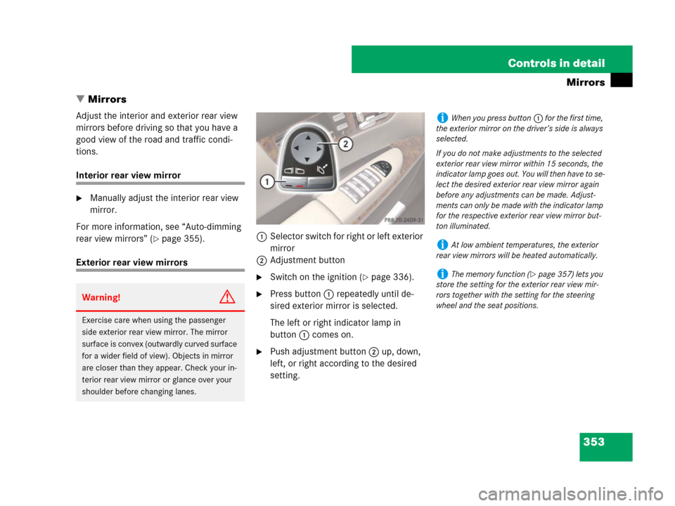 MERCEDES-BENZ CL600 2007 C216 Owners Manual 353 Controls in detail
Mirrors
Mirrors
Adjust the interior and exterior rear view 
mirrors before driving so that you have a 
good view of the road and traffic condi-
tions.
Interior rear view mirror