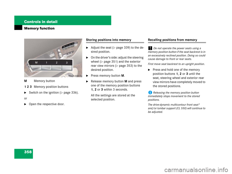 MERCEDES-BENZ CL500 2007 C216 Owners Manual 358 Controls in detail
Memory function
MMemory button
1 2 3Memory position buttons
Switch on the ignition (page 336).
or
Open the respective door.
Storing positions into memory
Adjust the seat (p