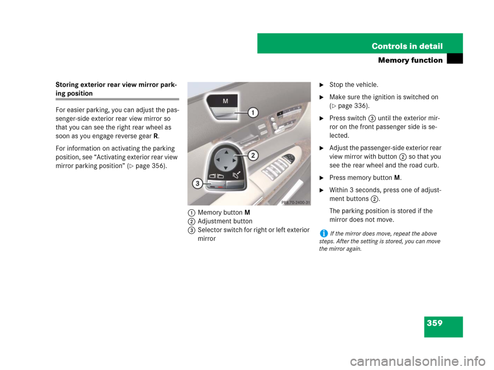 MERCEDES-BENZ CL500 2007 C216 Owners Manual 359 Controls in detail
Memory function
Storing exterior rear view mirror park-
ing position
For easier parking, you can adjust the pas-
senger-side exterior rear view mirror so 
that you can see the r