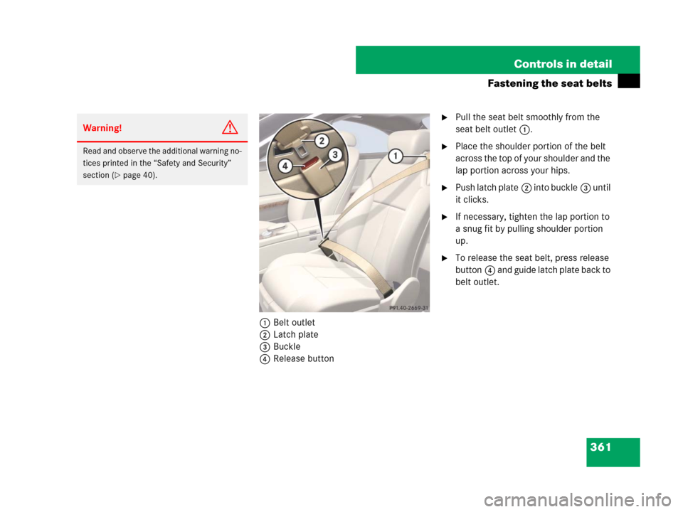 MERCEDES-BENZ CL500 2007 C216 Owners Manual 361 Controls in detail
Fastening the seat belts
1Belt outlet
2Latch plate
3Buckle
4Release button
Pull the seat belt smoothly from the 
seat belt outlet 1.
Place the shoulder portion of the belt 
ac