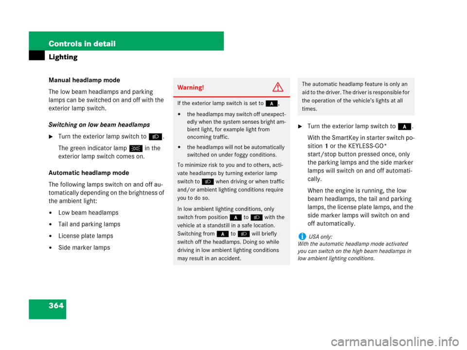 MERCEDES-BENZ CL600 2007 C216 Owners Manual 364 Controls in detail
Lighting
Manual headlamp mode
The low beam headlamps and parking 
lamps can be switched on and off with the 
exterior lamp switch. 
Switching on low beam headlamps
Turn the ext