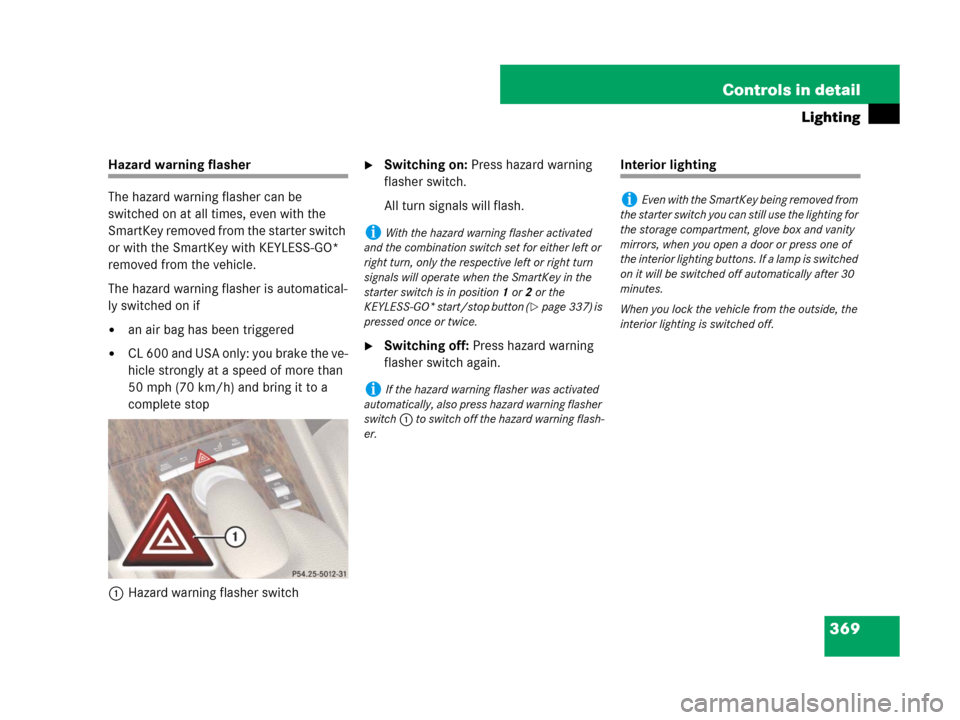 MERCEDES-BENZ CL500 2007 C216 Owners Guide 369 Controls in detail
Lighting
Hazard warning flasher
The hazard warning flasher can be 
switched on at all times, even with the 
SmartKey removed from the starter switch 
or with the SmartKey with K