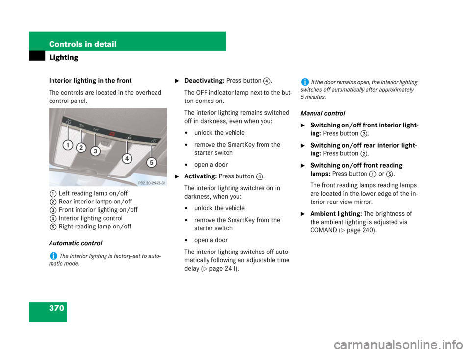 MERCEDES-BENZ CL500 2007 C216 Owners Manual 370 Controls in detail
Lighting
Interior lighting in the front
The controls are located in the overhead 
control panel.
1Left reading lamp on/off
2Rear interior lamps on/off
3Front interior lighting o