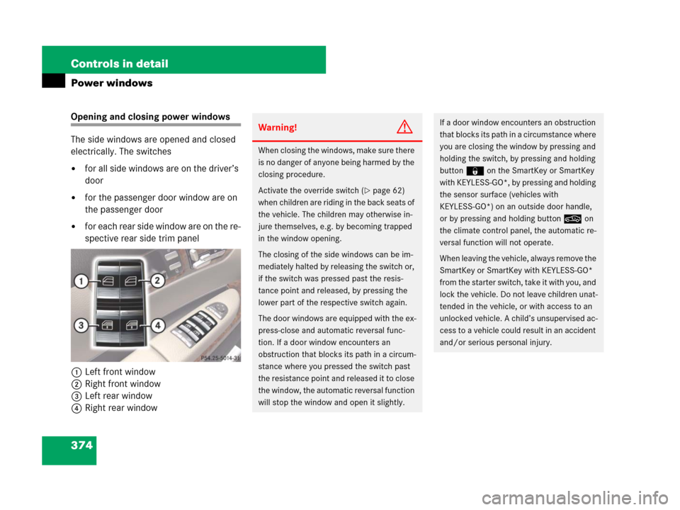 MERCEDES-BENZ CL500 2007 C216 Owners Guide 374 Controls in detail
Power windows
Opening and closing power windows
The side windows are opened and closed 
electrically. The switches 
for all side windows are on the driver’s 
door
for the pa