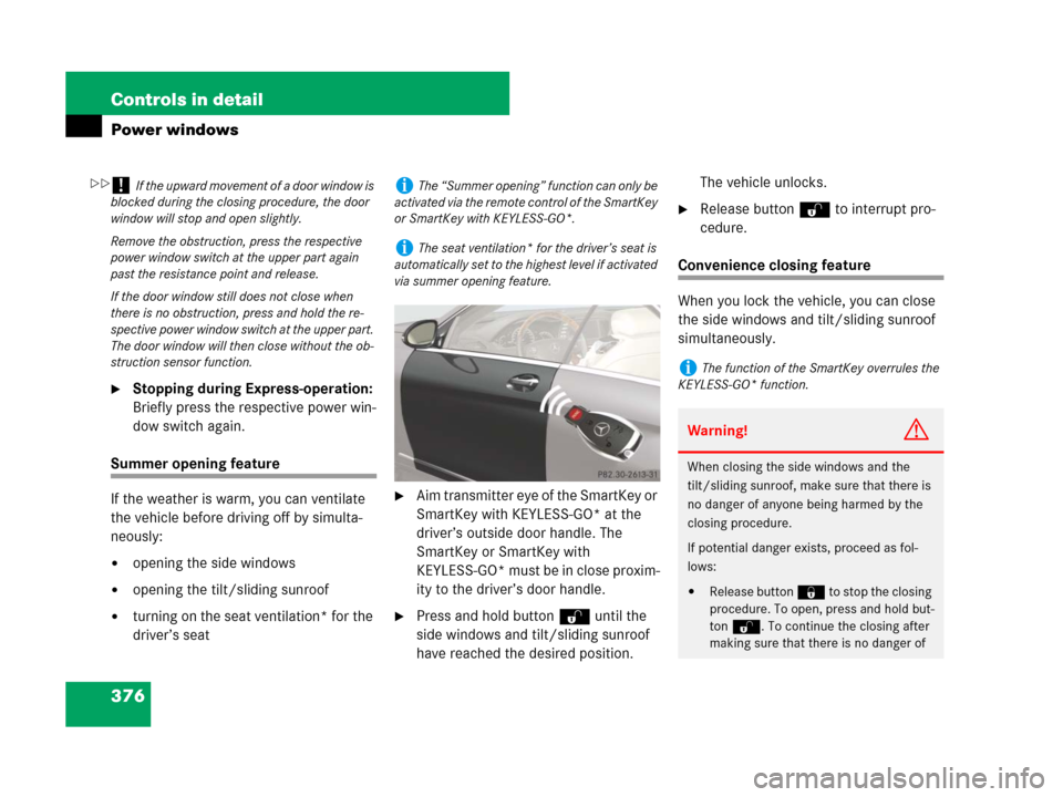 MERCEDES-BENZ CL500 2007 C216 Owners Guide 376 Controls in detail
Power windows
Stopping during Express-operation: 
Briefly press the respective power win-
dow switch again.
Summer opening feature
If the weather is warm, you can ventilate 
th