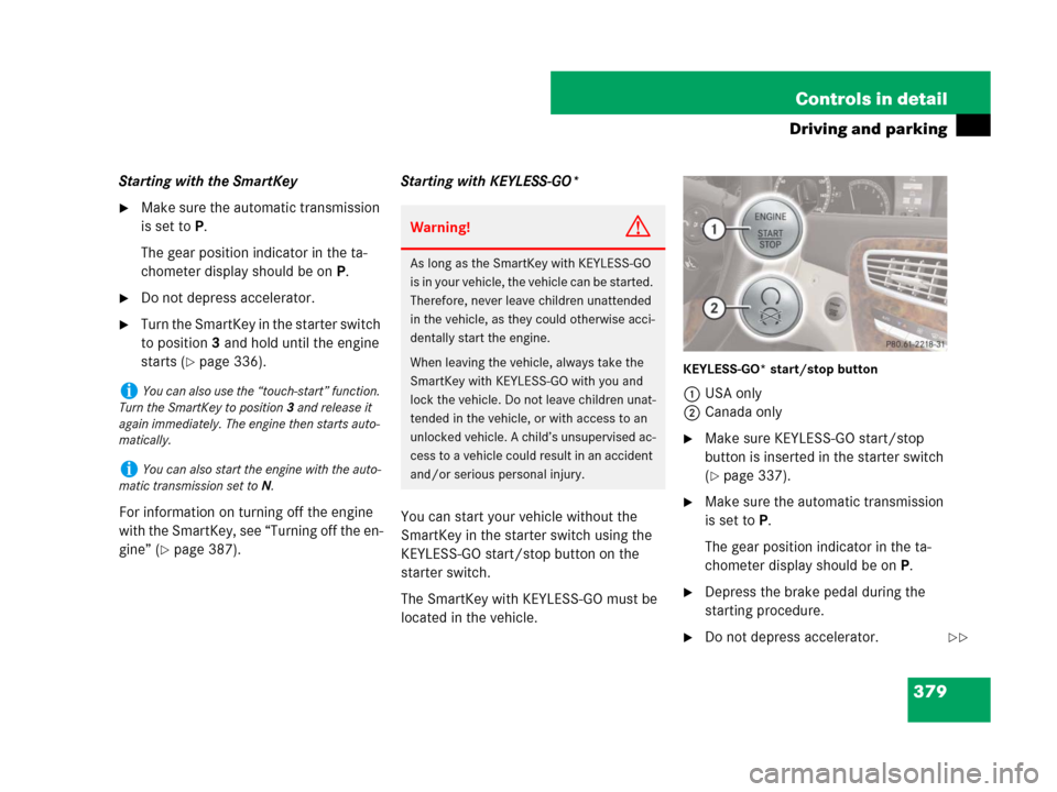 MERCEDES-BENZ CL500 2007 C216 Owners Guide 379 Controls in detail
Driving and parking
Starting with the SmartKey
Make sure the automatic transmission 
is set toP.
The gear position indicator in the ta-
chometer display should be on P.
Do not