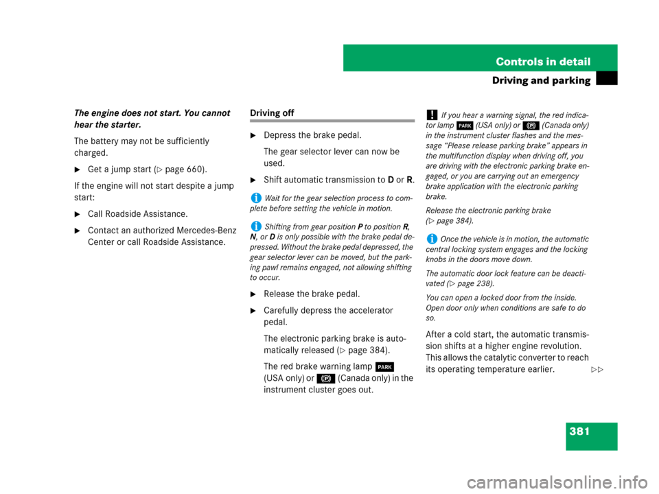 MERCEDES-BENZ CL500 2007 C216 Owners Manual 381 Controls in detail
Driving and parking
The engine does not start. You cannot 
hear the starter.
The battery may not be sufficiently 
charged.
Get a jump start (page 660).
If the engine will not 