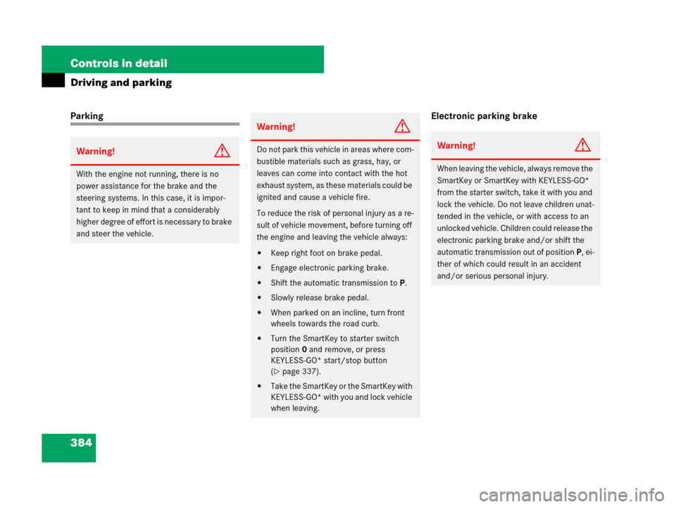 MERCEDES-BENZ CL500 2007 C216 Owners Guide 384 Controls in detail
Driving and parking
Parking Electronic parking brake
Warning!G
With the engine not running, there is no 
power assistance for the brake and the 
steering systems. In this case, 