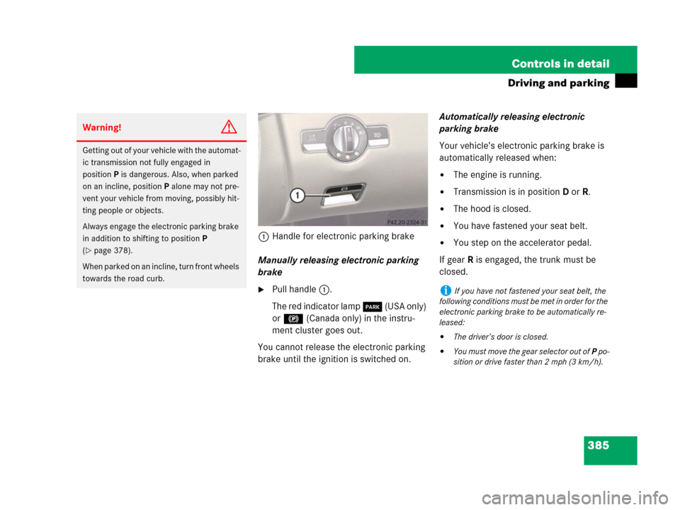 MERCEDES-BENZ CL500 2007 C216 Owners Manual 385 Controls in detail
Driving and parking
1Handle for electronic parking brake
Manually releasing electronic parking 
brake
Pull handle1.
The red indicator lamp 0 (USA only) 
or ! (Canada only) in t
