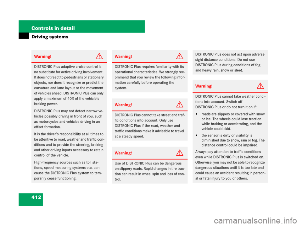 MERCEDES-BENZ CL500 2007 C216 Owners Manual 412 Controls in detail
Driving systems
Warning!G
DISTRONIC Plus adaptive cruise control is 
no substitute for active driving involvement. 
It does not react to pedestrians or stationary 
objects, nor 