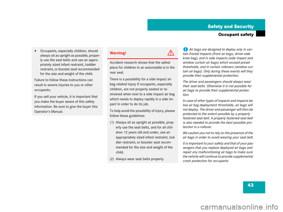 MERCEDES-BENZ CL500 2007 C216 User Guide 43 Safety and Security
Occupant safety
Occupants, especially children, should 
always sit as upright as possible, proper-
ly use the seat belts and use an appro-
priately sized infant restraint, todd