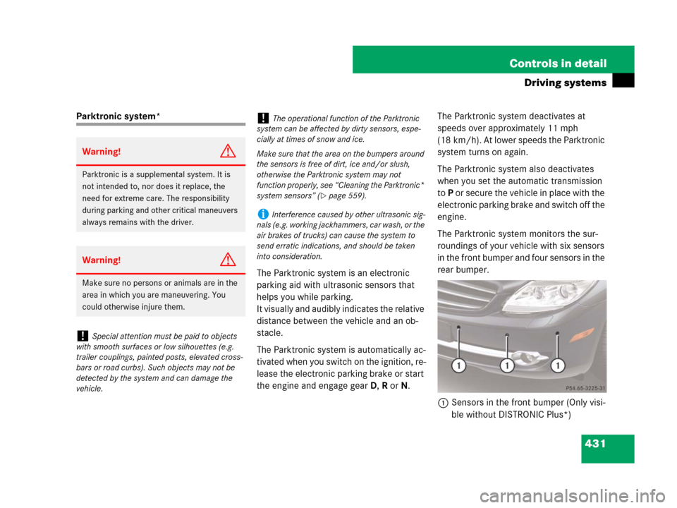 MERCEDES-BENZ CL500 2007 C216 Owners Manual 431 Controls in detail
Driving systems
Parktronic system*
The Parktronic system is an electronic 
parking aid with ultrasonic sensors that 
helps you while parking.
It visually and audibly indicates t