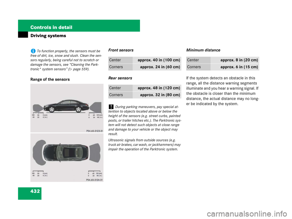 MERCEDES-BENZ CL500 2007 C216 Owners Manual 432 Controls in detail
Driving systems
Range of the sensorsFront sensors
Rear sensorsMinimum distance
If the system detects an obstacle in this 
range, all the distance warning segments 
illuminate an
