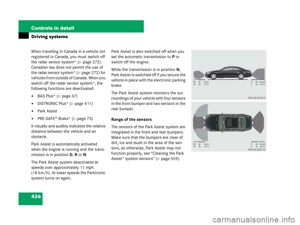 MERCEDES-BENZ CL500 2007 C216 Owners Manual 436 Controls in detail
Driving systems
When travelling in Canada in a vehicle not 
registered in Canada, you must switch off 
the radar sensor system* (
page 272). 
Canadian law does not permit the u