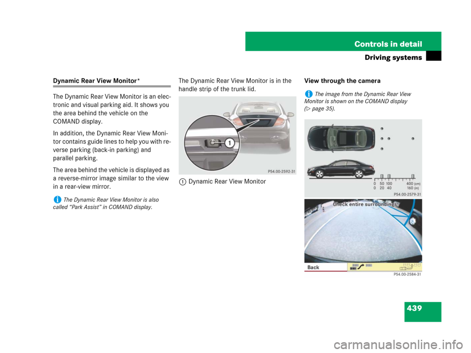 MERCEDES-BENZ CL500 2007 C216 Owners Manual 439 Controls in detail
Driving systems
Dynamic Rear View Monitor*
The Dynamic Rear View Monitor is an elec-
tronic and visual parking aid. It shows you 
the area behind the vehicle on the 
COMAND disp