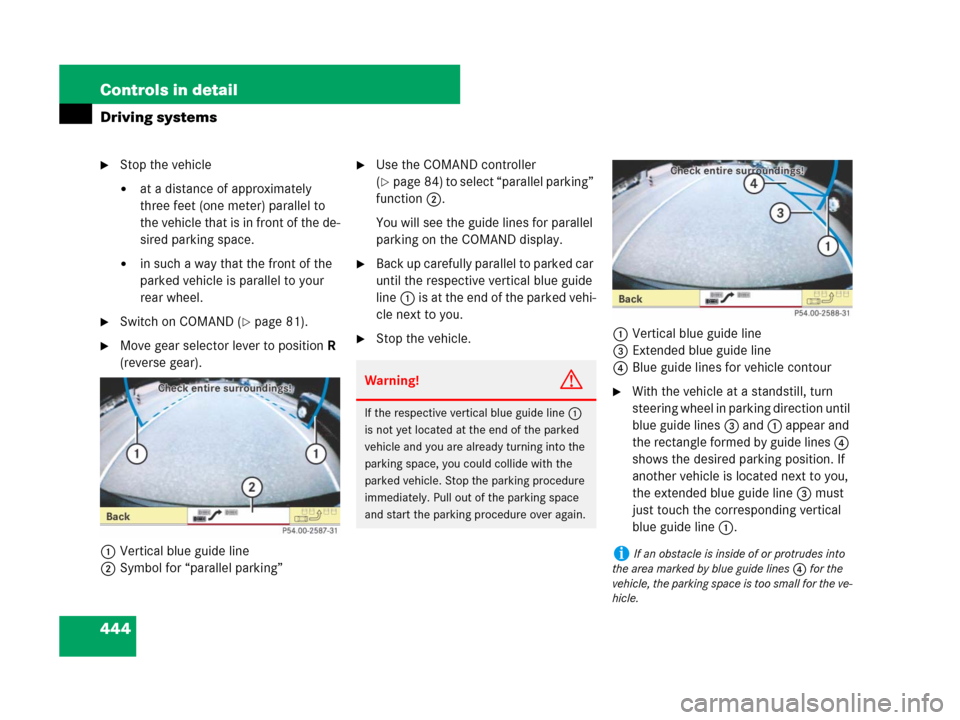 MERCEDES-BENZ CL500 2007 C216 Owners Manual 444 Controls in detail
Driving systems
Stop the vehicle
at a distance of approximately 
three feet (one meter) parallel to 
the vehicle that is in front of the de-
sired parking space.
in such a wa