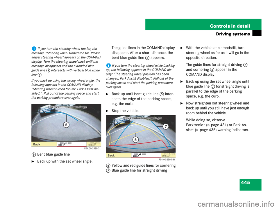 MERCEDES-BENZ CL500 2007 C216 Owners Manual 445 Controls in detail
Driving systems
5Bent blue guide line
Back up with the set wheel angle.The guide lines in the COMAND display 
disappear. After a short distance, the 
bent blue guide line5 appe
