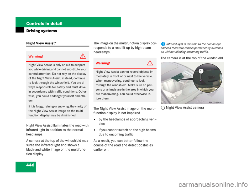 MERCEDES-BENZ CL500 2007 C216 Owners Manual 446 Controls in detail
Driving systems
Night View Assist*
Night View Assist illuminates the road with 
infrared light in addition to the normal 
headlamps. 
A camera at the top of the windshield mea-
