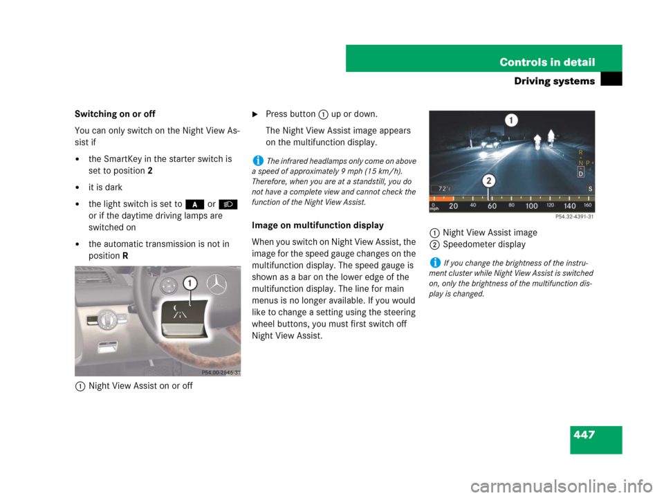 MERCEDES-BENZ CL500 2007 C216 Owners Manual 447 Controls in detail
Driving systems
Switching on or off
You can only switch on the Night View As-
sist if
the SmartKey in the starter switch is 
set to position2
it is dark
the light switch is s