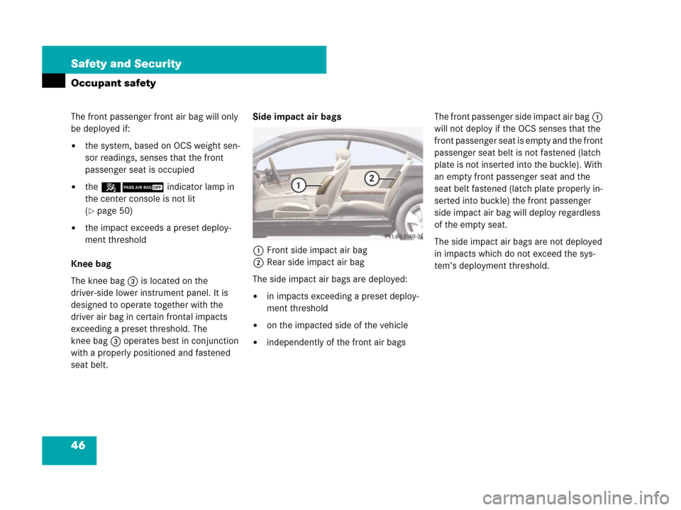 MERCEDES-BENZ CL600 2007 C216 Owners Manual 46 Safety and Security
Occupant safety
The front passenger front air bag will only 
be deployed if:
the system, based on OCS weight sen-
sor readings, senses that the front 
passenger seat is occupie
