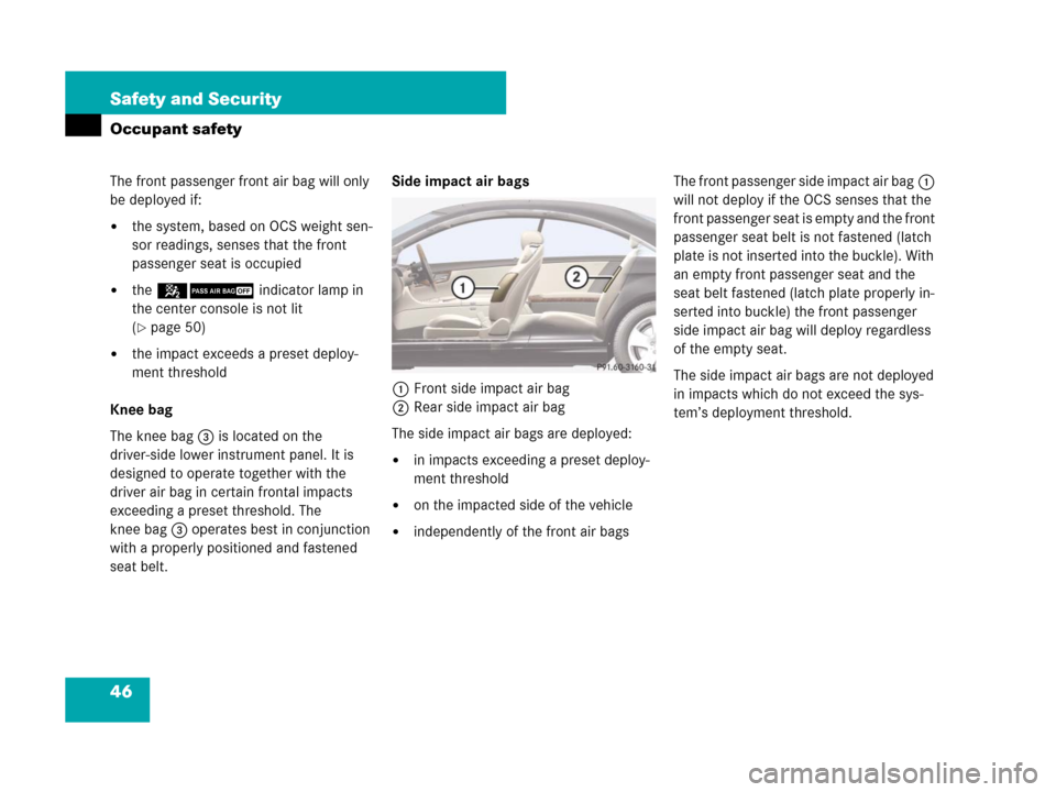 MERCEDES-BENZ CL500 2007 C216 Service Manual 46 Safety and Security
Occupant safety
The front passenger front air bag will only 
be deployed if:
the system, based on OCS weight sen-
sor readings, senses that the front 
passenger seat is occupie