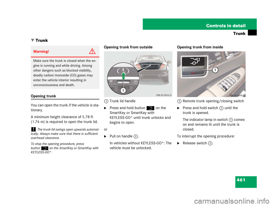 MERCEDES-BENZ CL500 2007 C216 Service Manual 461 Controls in detail
Trunk
Trunk
Opening trunk
You can open the trunk if the vehicle is sta-
tionary. 
A minimum height clearance of 5.78 ft 
(1.76 m) is required to open the trunk lid.Opening trun