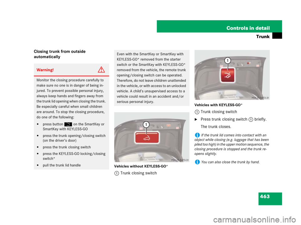 MERCEDES-BENZ CL600 2007 C216 Owners Manual 463 Controls in detail
Trunk
Closing trunk from outside 
automatically
Vehicles without KEYLESS-GO*
1Trunk closing switch
Vehicles with KEYLESS-GO*
1Trunk closing switch
Press trunk closing switch1 b