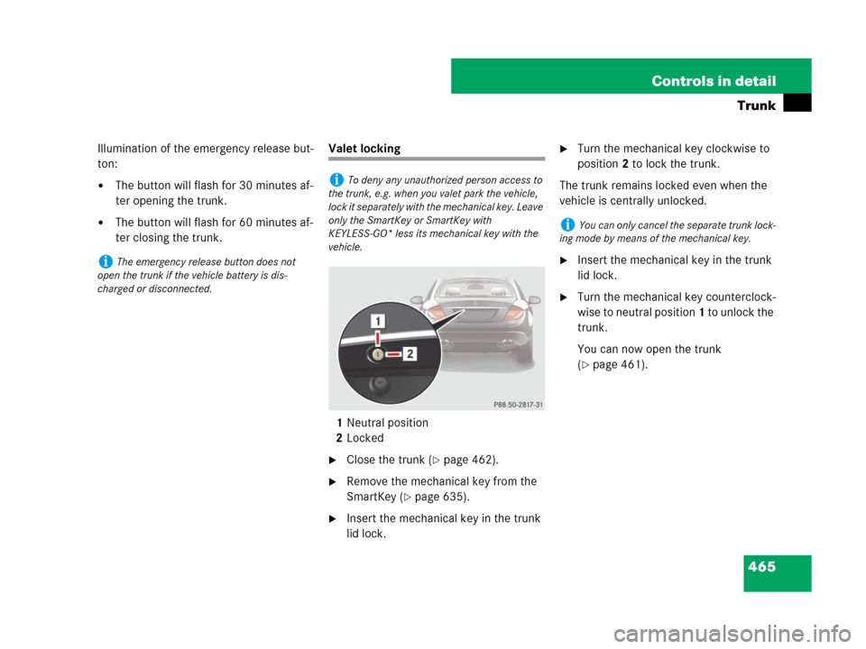 MERCEDES-BENZ CL500 2007 C216 Service Manual 465 Controls in detail
Trunk
Illumination of the emergency release but-
ton:
The button will flash for 30 minutes af-
ter opening the trunk.
The button will flash for 60 minutes af-
ter closing the 