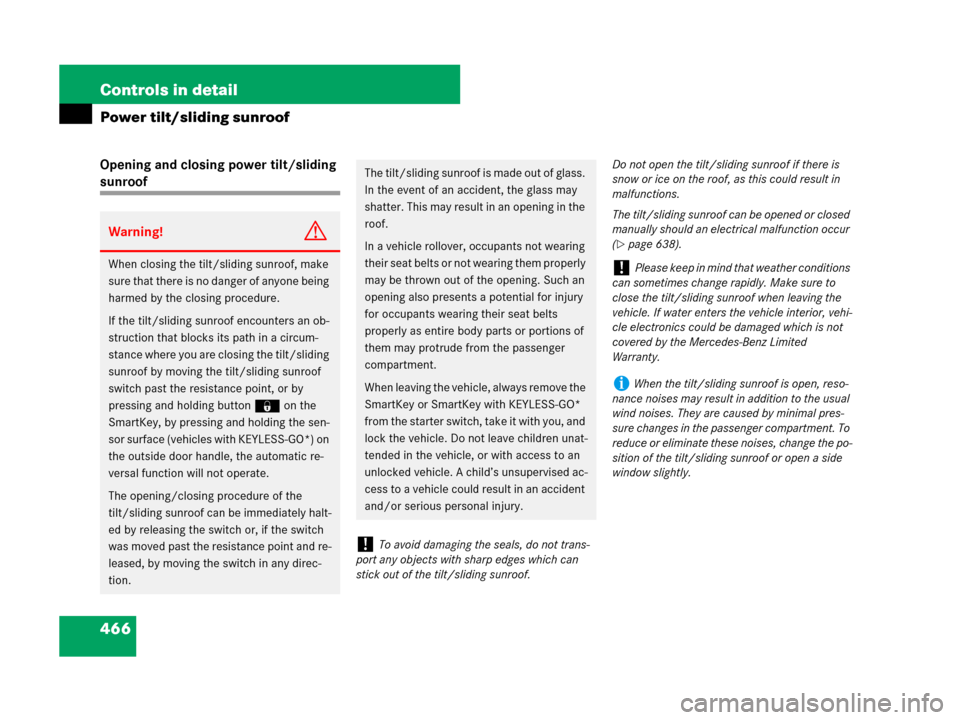 MERCEDES-BENZ CL500 2007 C216 Service Manual 466 Controls in detail
Power tilt/sliding sunroof
Opening and closing power tilt/sliding 
sunroof
Warning!G
When closing the tilt/sliding sunroof, make 
sure that there is no danger of anyone being 
h
