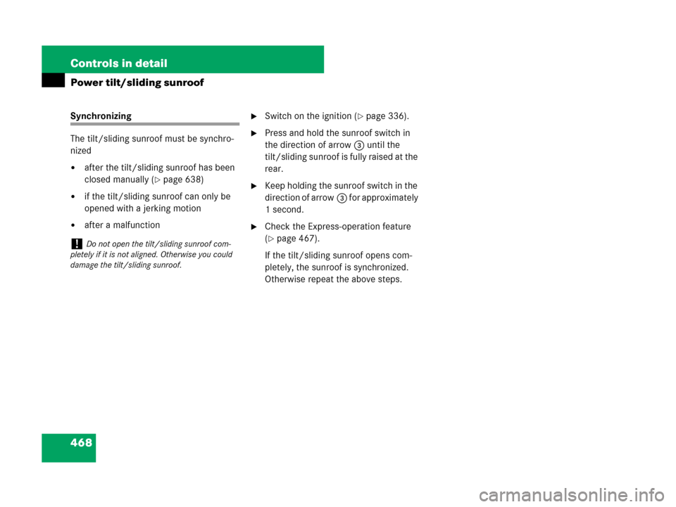 MERCEDES-BENZ CL500 2007 C216 Owners Manual 468 Controls in detail
Power tilt/sliding sunroof
Synchronizing 
The tilt/sliding sunroof must be synchro-
nized
after the tilt/sliding sunroof has been 
closed manually (
page 638)
if the tilt/sli