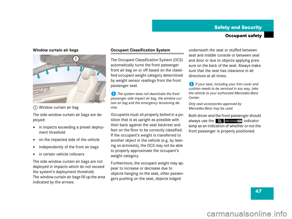 MERCEDES-BENZ CL600 2007 C216 Service Manual 47 Safety and Security
Occupant safety
Window curtain air bags
1Window curtain air bag
The side window curtain air bags are de-
ployed:
in impacts exceeding a preset deploy-
ment threshold
on the im