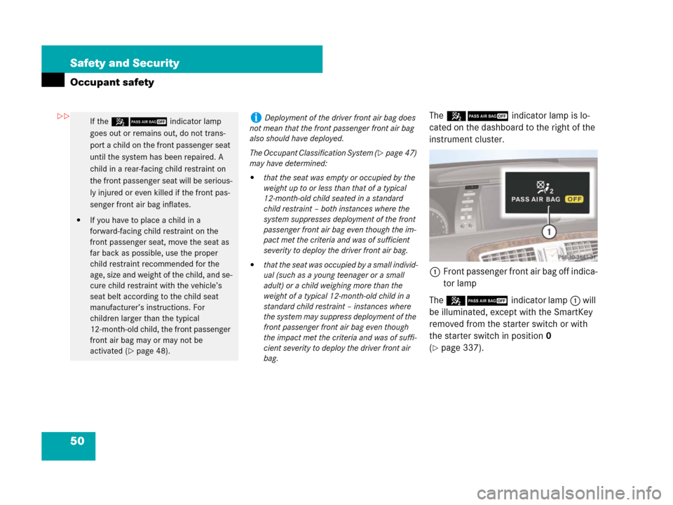 MERCEDES-BENZ CL500 2007 C216 Owners Manual 50 Safety and Security
Occupant safety
The 59 indicator lamp is lo-
cated on the dashboard to the right of the 
instrument cluster.
1Front passenger front air bag off indica-
tor lamp
The 59indicator 