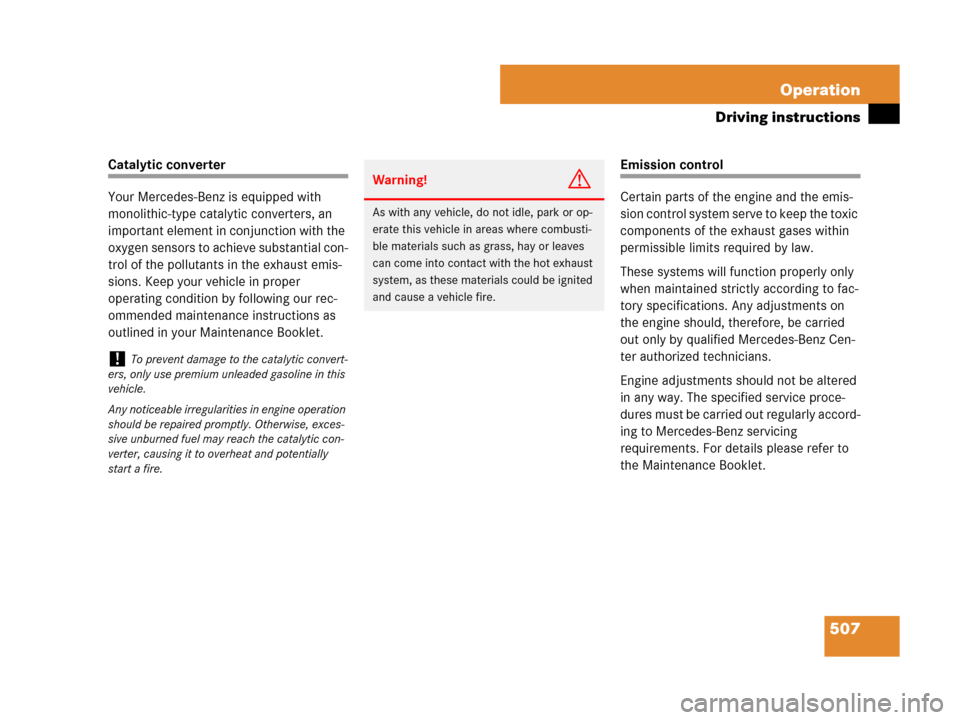 MERCEDES-BENZ CL500 2007 C216 Owners Manual 507 Operation
Driving instructions
Catalytic converter
Your Mercedes-Benz is equipped with 
monolithic-type catalytic converters, an 
important element in conjunction with the 
oxygen sensors to achie