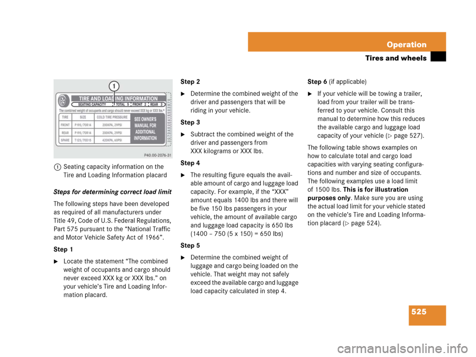 MERCEDES-BENZ CL500 2007 C216 Owners Manual 525 Operation
Tires and wheels
1Seating capacity information on the 
Tire and Loading Information placard
Steps for determining correct load limit
The following steps have been developed 
as required 