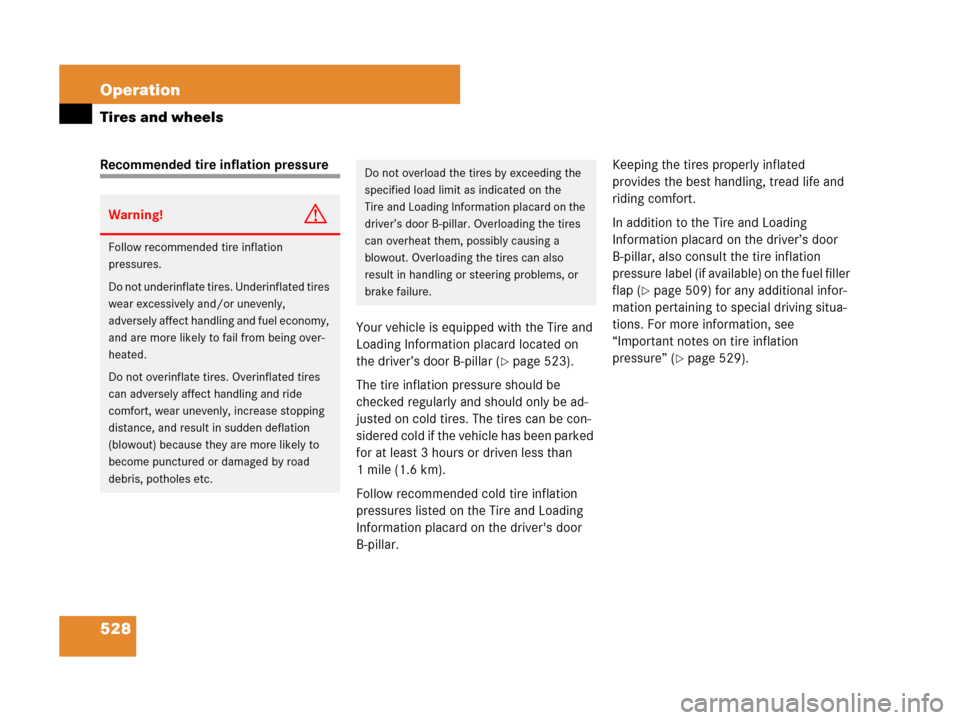 MERCEDES-BENZ CL500 2007 C216 Owners Manual 528 Operation
Tires and wheels
Recommended tire inflation pressure
Your vehicle is equipped with the Tire and 
Loading Information placard located on 
the driver’s door B-pillar (
page 523).
The ti