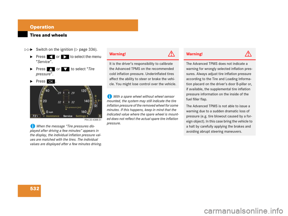 MERCEDES-BENZ CL500 2007 C216 Owners Manual 532 Operation
Tires and wheels
Switch on the ignition (page 336).
Press( or& to select the menu 
“Service”.
Press$ or% to select “Tire 
pressure”.
Press#.
iWhen the message “Tire pressu