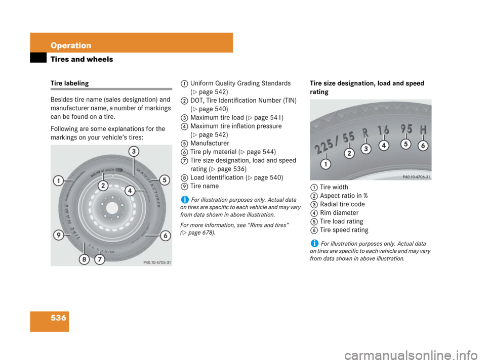 MERCEDES-BENZ CL500 2007 C216 Owners Manual 536 Operation
Tires and wheels
Tire labeling
Besides tire name (sales designation) and 
manufacturer name, a number of markings 
can be found on a tire.
Following are some explanations for the 
markin