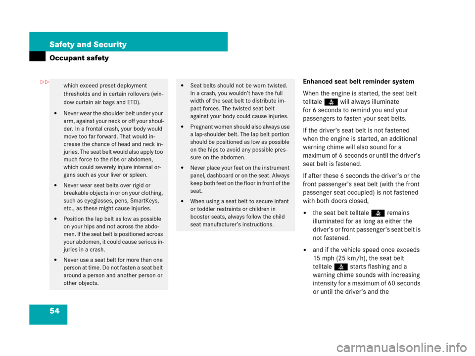 MERCEDES-BENZ CL500 2007 C216 User Guide 54 Safety and Security
Occupant safety
Enhanced seat belt reminder system
When the engine is started, the seat belt 
telltale< will always illuminate 
for 6 seconds to remind you and your 
passengers 
