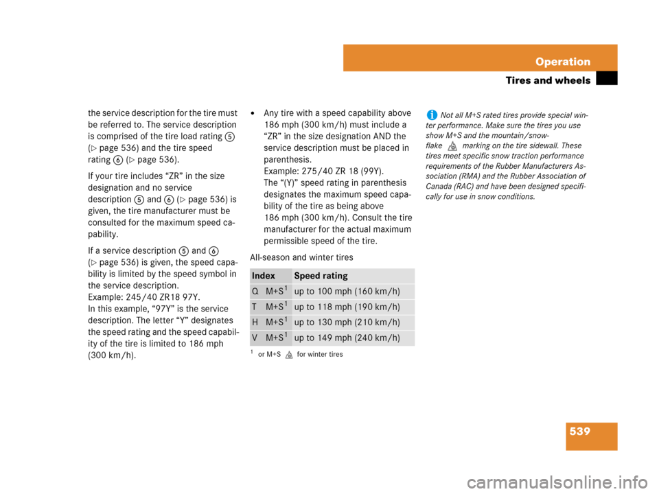 MERCEDES-BENZ CL500 2007 C216 Owners Manual 539 Operation
Tires and wheels
the service description for the tire must 
be referred to. The service description 
is comprised of the tire load rating5 
(
page 536) and the tire speed 
rating6 (
pa