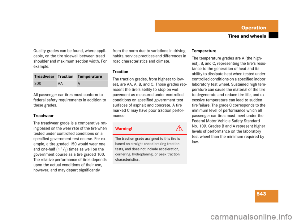 MERCEDES-BENZ CL500 2007 C216 Owners Manual 543 Operation
Tires and wheels
Quality grades can be found, where appli-
cable, on the tire sidewall between tread 
shoulder and maximum section width. For 
example:
All passenger car tires must confo