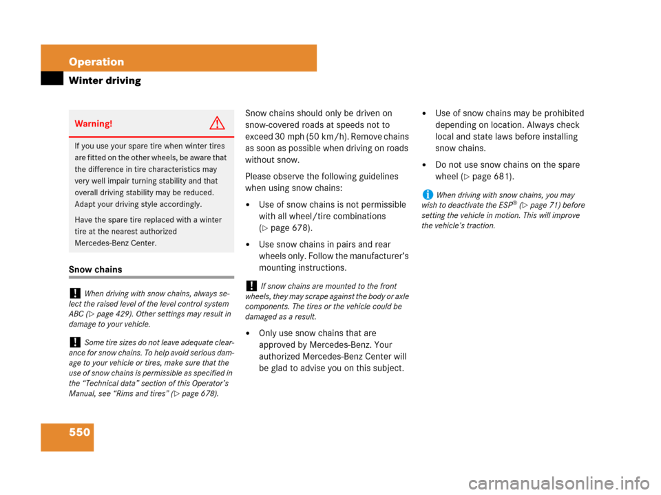 MERCEDES-BENZ CL500 2007 C216 Owners Manual 550 Operation
Winter driving
Snow chainsSnow chains should only be driven on 
snow-covered roads at speeds not to 
exceed 30 mph (50 km/h). Remove chains 
as soon as possible when driving on roads 
wi