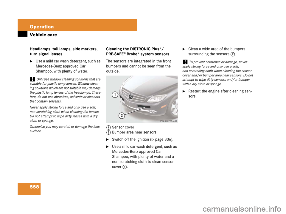 MERCEDES-BENZ CL500 2007 C216 Owners Manual 558 Operation
Vehicle care
Headlamps, tail lamps, side markers, 
turn signal lenses
Use a mild car wash detergent, such as 
Mercedes-Benz approved Car 
Shampoo, with plenty of water.Cleaning the DIST