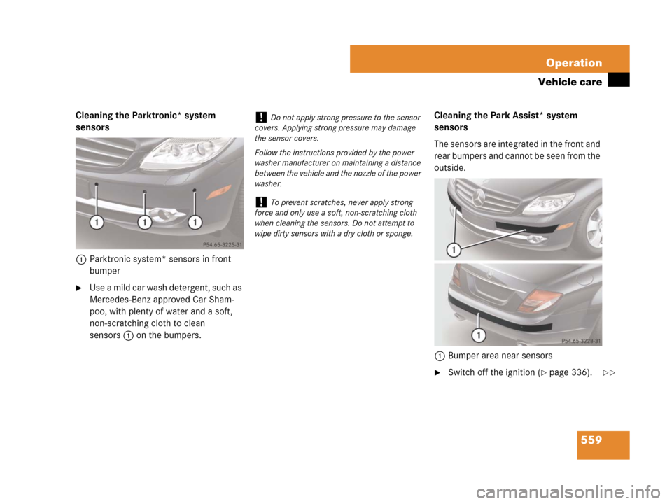 MERCEDES-BENZ CL500 2007 C216 Owners Manual 559 Operation
Vehicle care
Cleaning the Parktronic* system 
sensors
1Parktronic system* sensors in front 
bumper
Use a mild car wash detergent, such as 
Mercedes-Benz approved Car Sham-
poo, with ple